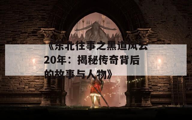 《东北往事之黑道风云20年：揭秘传奇背后的故事与人物》