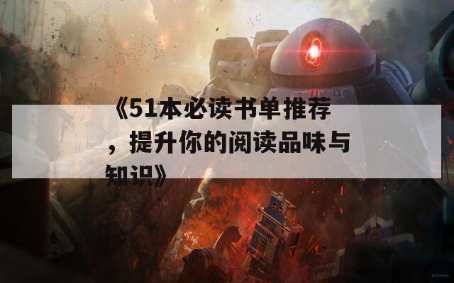 《51本必读书单推荐，提升你的阅读品味与知识》