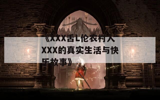 《XXX舌L伦农村人XXX的真实生活与快乐故事》