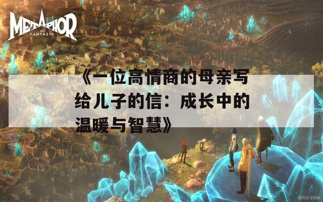《一位高情商的母亲写给儿子的信：成长中的温暖与智慧》