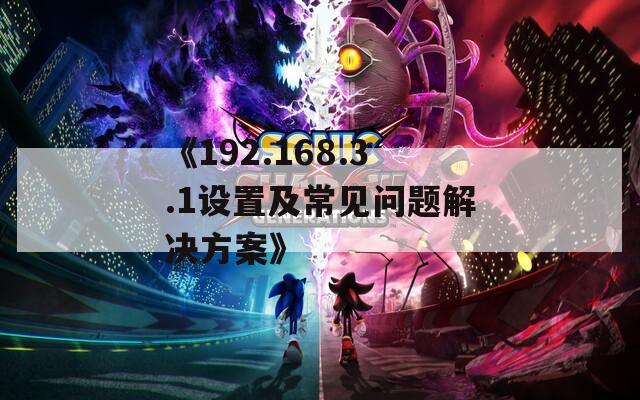 《192.168.3.1设置及常见问题解决方案》