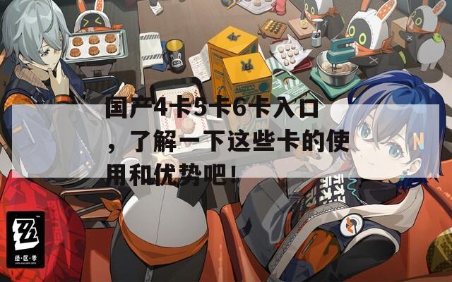 国产4卡5卡6卡入口，了解一下这些卡的使用和优势吧！