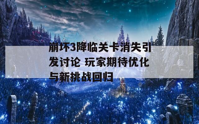 崩坏3降临关卡消失引发讨论 玩家期待优化与新挑战回归