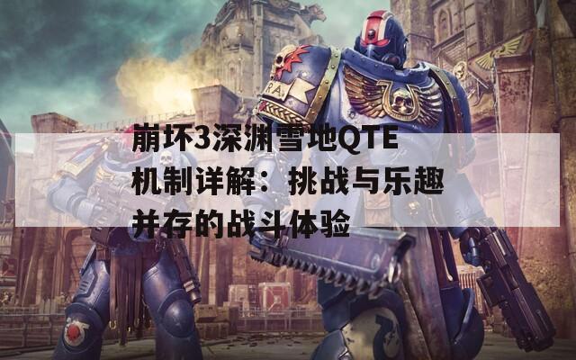 崩坏3深渊雪地QTE机制详解：挑战与乐趣并存的战斗体验