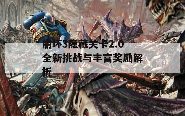 崩坏3隐藏关卡2.0全新挑战与丰富奖励解析