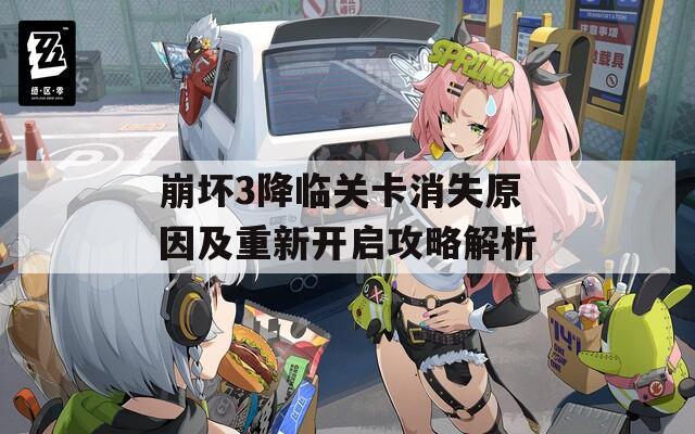 崩坏3降临关卡消失原因及重新开启攻略解析
