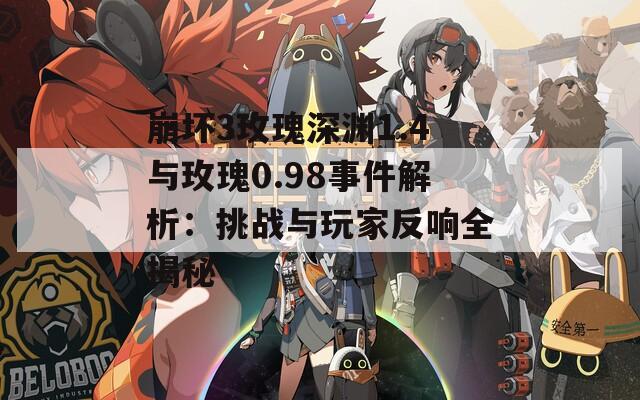 崩坏3玫瑰深渊1.4与玫瑰0.98事件解析：挑战与玩家反响全揭秘