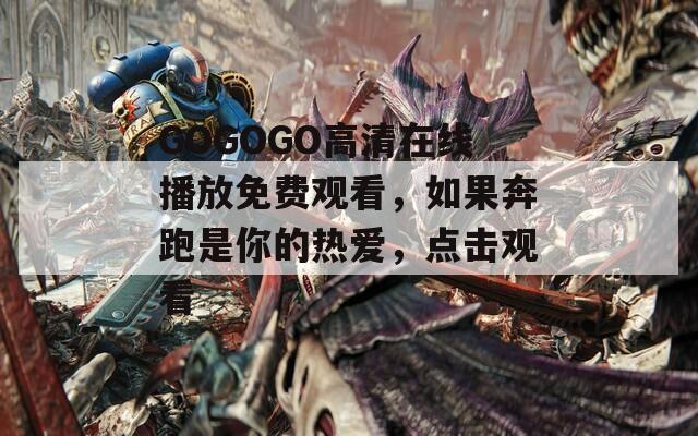 GOGOGO高清在线播放免费观看，如果奔跑是你的热爱，点击观看