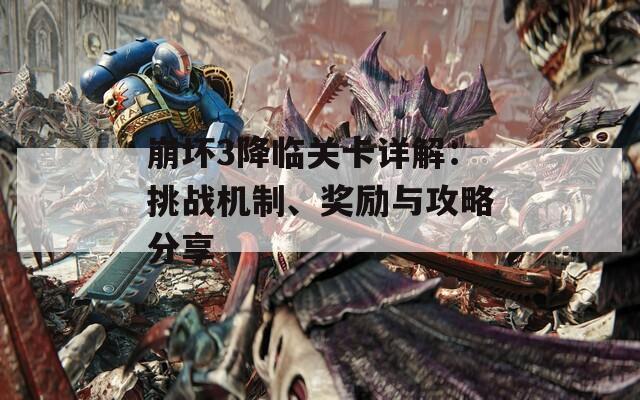 崩坏3降临关卡详解：挑战机制、奖励与攻略分享