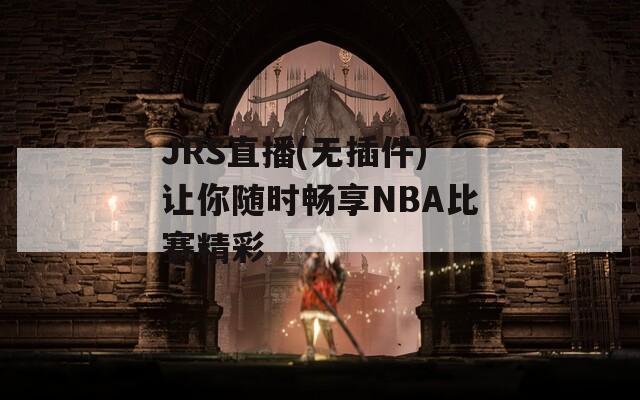 JRS直播(无插件)让你随时畅享NBA比赛精彩