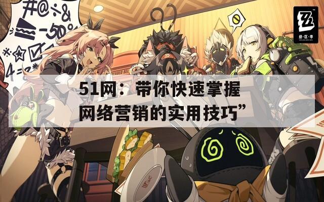 51网：带你快速掌握网络营销的实用技巧”