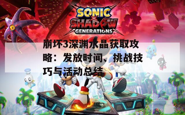 崩坏3深渊水晶获取攻略：发放时间、挑战技巧与活动总结