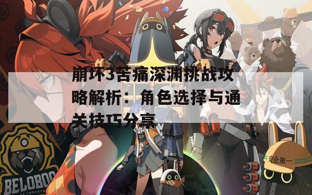 崩坏3苦痛深渊挑战攻略解析：角色选择与通关技巧分享