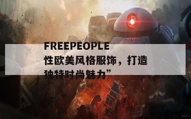 FREEPEOPLE性欧美风格服饰，打造独特时尚魅力”