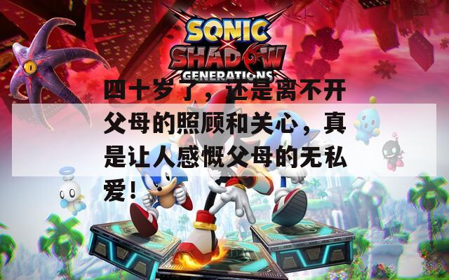 四十岁了，还是离不开父母的照顾和关心，真是让人感慨父母的无私爱！