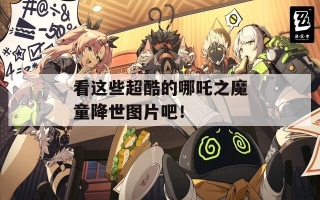 看这些超酷的哪吒之魔童降世图片吧！