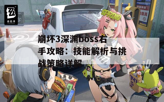 崩坏3深渊boss右手攻略：技能解析与挑战策略详解