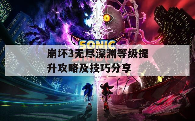 崩坏3无尽深渊等级提升攻略及技巧分享