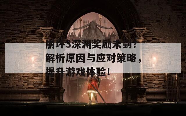 崩坏3深渊奖励未到？解析原因与应对策略，提升游戏体验！