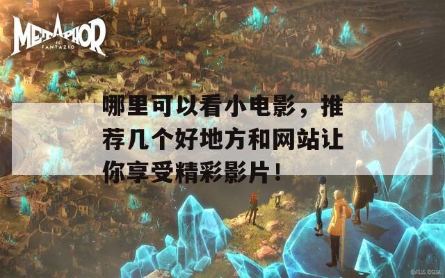 哪里可以看小电影，推荐几个好地方和网站让你享受精彩影片！