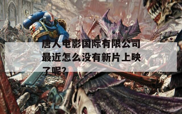 唐人电影国际有限公司最近怎么没有新片上映了呢？