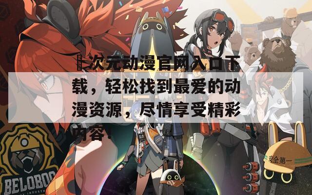囧次元动漫官网入口下载，轻松找到最爱的动漫资源，尽情享受精彩内容！