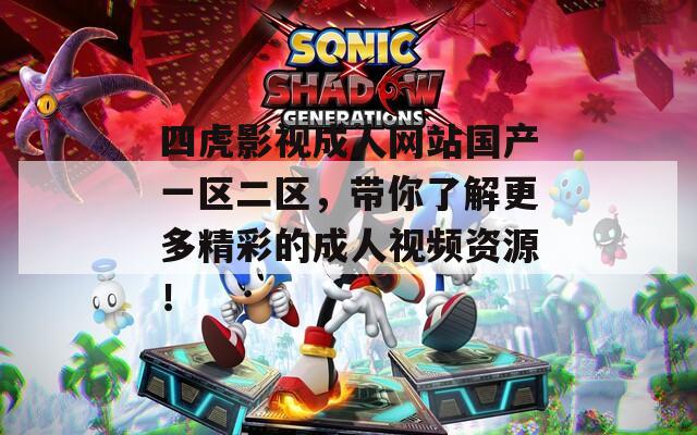四虎影视成人网站国产一区二区，带你了解更多精彩的成人视频资源！
