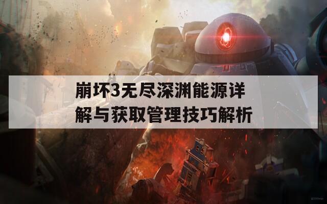 崩坏3无尽深渊能源详解与获取管理技巧解析