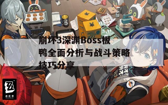 崩坏3深渊Boss板鸭全面分析与战斗策略技巧分享