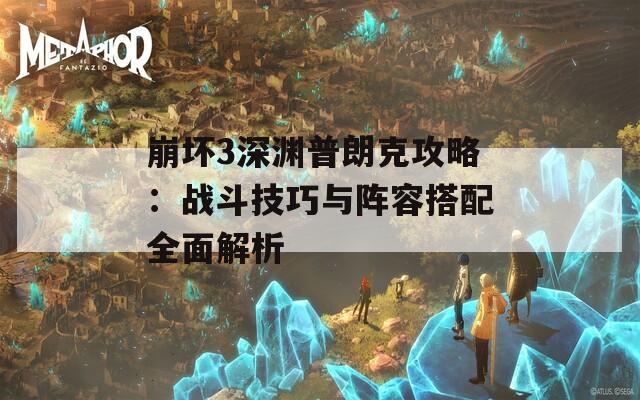 崩坏3深渊普朗克攻略：战斗技巧与阵容搭配全面解析