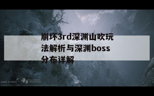 崩坏3rd深渊山吹玩法解析与深渊boss分布详解