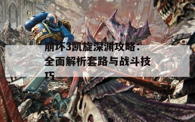 崩坏3凯旋深渊攻略：全面解析套路与战斗技巧
