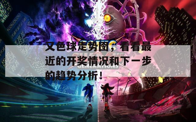 又色球走势囹，看看最近的开奖情况和下一步的趋势分析！