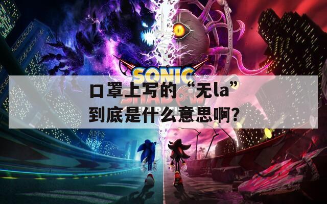 口罩上写的“无la”到底是什么意思啊？