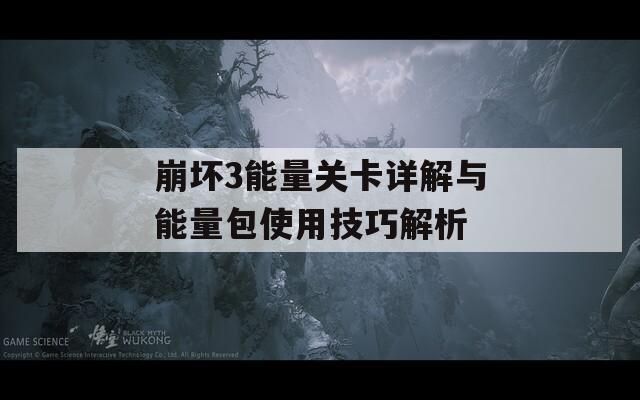 崩坏3能量关卡详解与能量包使用技巧解析