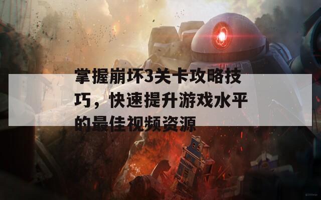掌握崩坏3关卡攻略技巧，快速提升游戏水平的最佳视频资源