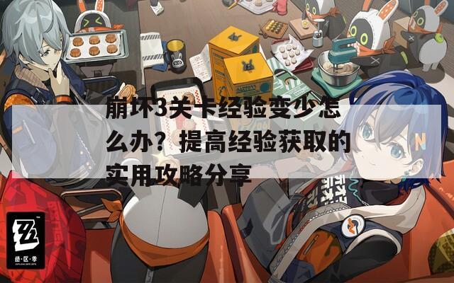 崩坏3关卡经验变少怎么办？提高经验获取的实用攻略分享