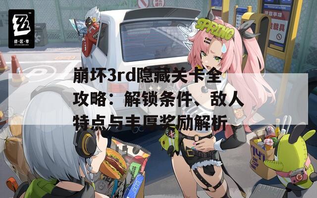 崩坏3rd隐藏关卡全攻略：解锁条件、敌人特点与丰厚奖励解析