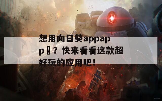 想用向日葵appapp卐？快来看看这款超好玩的应用吧！