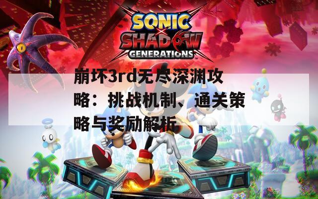 崩坏3rd无尽深渊攻略：挑战机制、通关策略与奖励解析