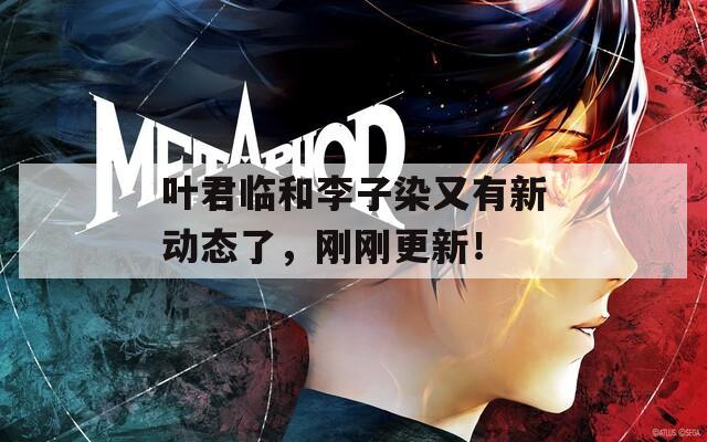 叶君临和李子染又有新动态了，刚刚更新！