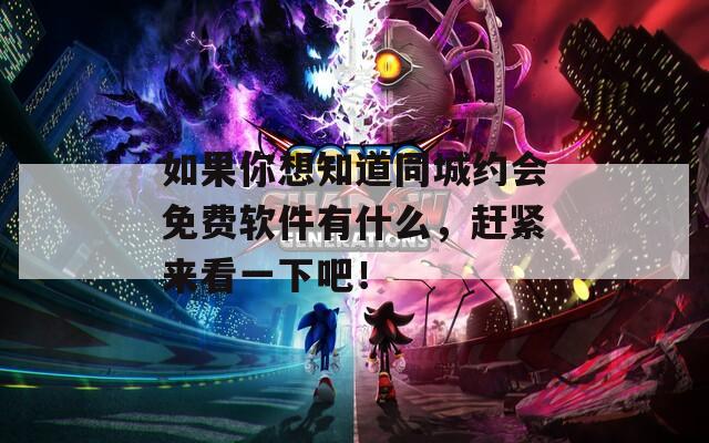 如果你想知道同城约会免费软件有什么，赶紧来看一下吧！