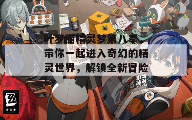 叶罗丽精灵梦第八季，带你一起进入奇幻的精灵世界，解锁全新冒险!