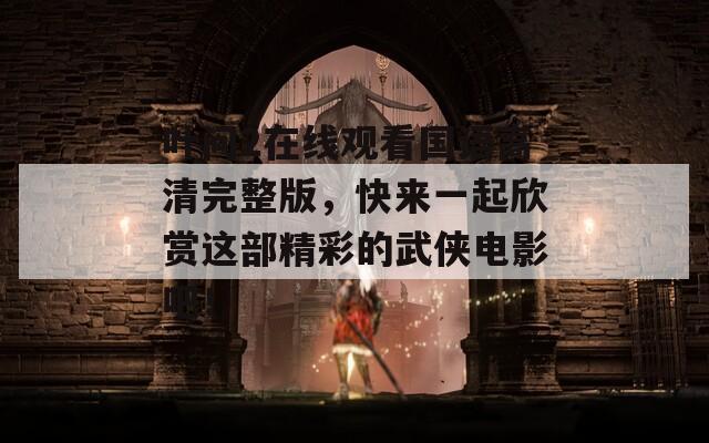 叶问2在线观看国语高清完整版，快来一起欣赏这部精彩的武侠电影吧！