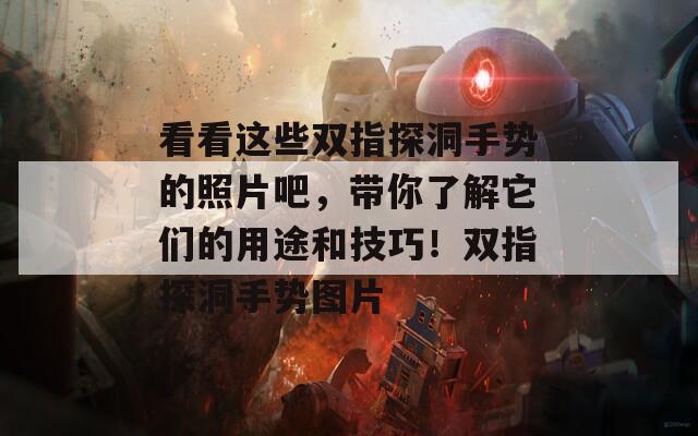 看看这些双指探洞手势的照片吧，带你了解它们的用途和技巧！双指探洞手势图片