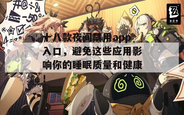 十八款夜间禁用app入口，避免这些应用影响你的睡眠质量和健康！