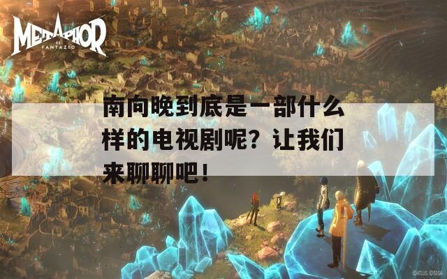 南向晚到底是一部什么样的电视剧呢？让我们来聊聊吧！