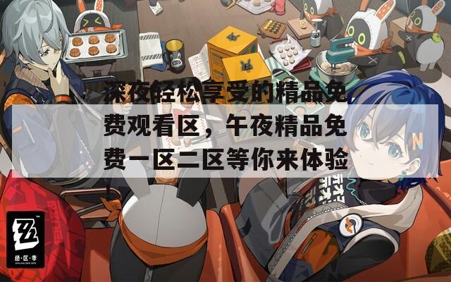 深夜轻松享受的精品免费观看区，午夜精品免费一区二区等你来体验！