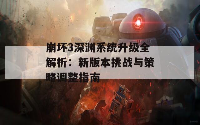 崩坏3深渊系统升级全解析：新版本挑战与策略调整指南