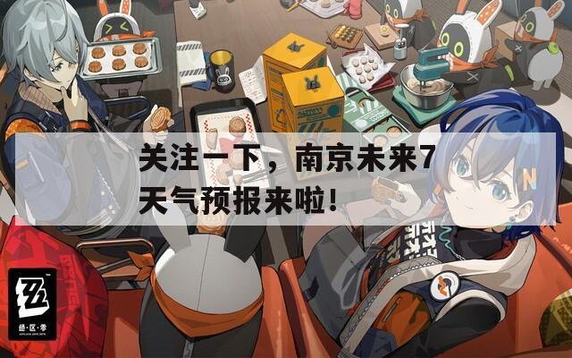 关注一下，南京未来7天气预报来啦！